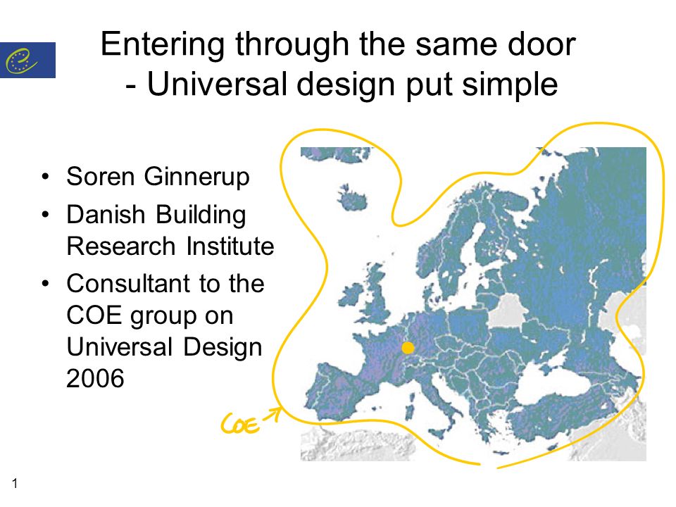 1 Entering through the same door - Universal design put simple Soren Ginnerup Danish Building Research Institute Consultant to the COE group on Universal Design 2006