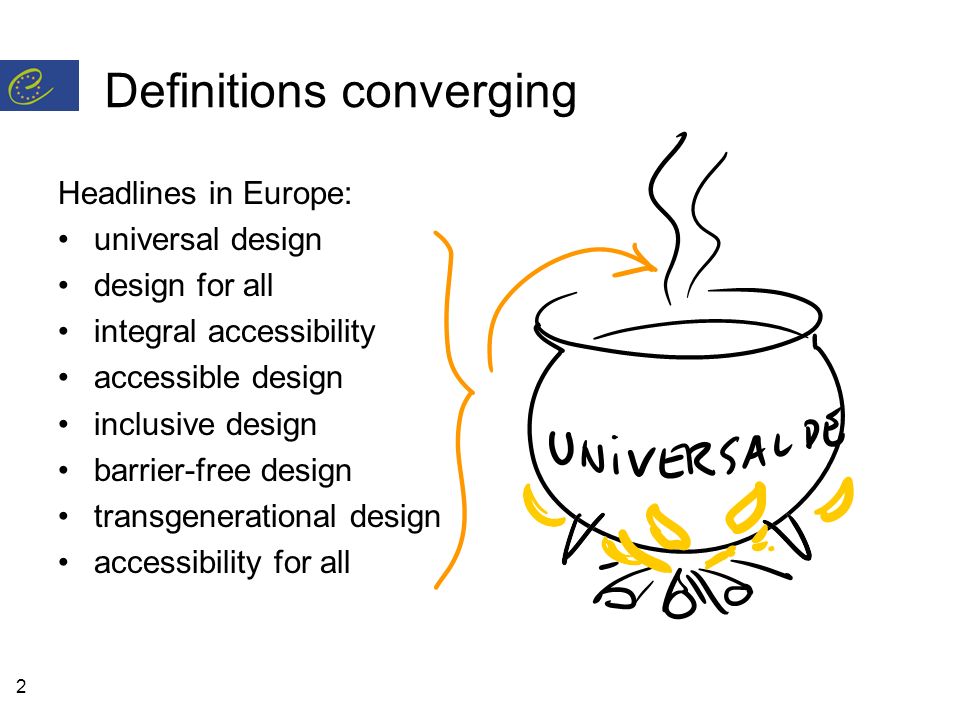 2 Definitions converging Headlines in Europe: universal design design for all integral accessibility accessible design inclusive design barrier-free design transgenerational design accessibility for all