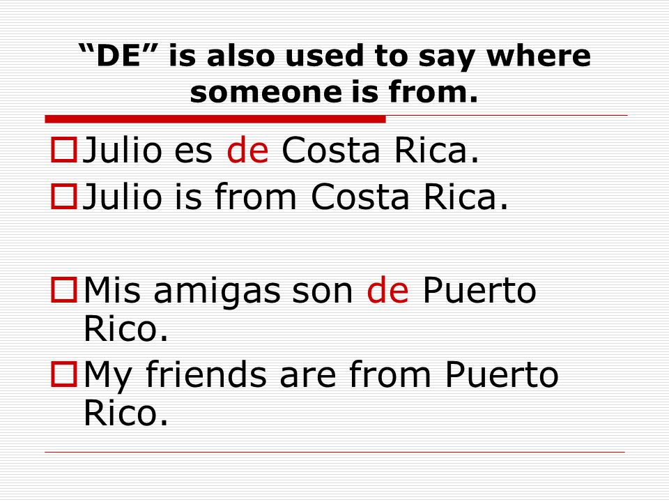 DE is also used to say where someone is from. Julio es de Costa Rica.
