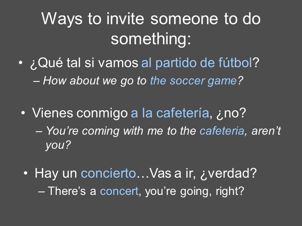 Ways to invite someone to do something: ¿Qué tal si vamos al partido de fútbol.