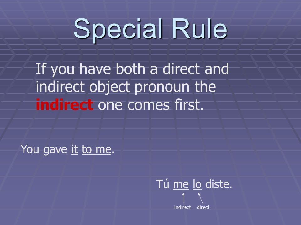 Special Rule If you have both a direct and indirect object pronoun the indirect one comes first.