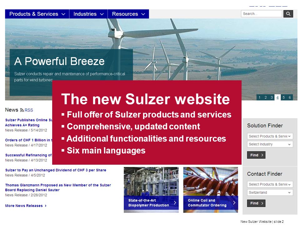 New Sulzer Website | slide 2 The new Sulzer website Full offer of Sulzer products and services Comprehensive, updated content Additional functionalities and resources Six main languages