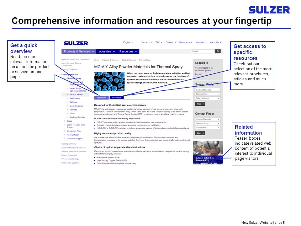 New Sulzer Website | slide 5 Comprehensive information and resources at your fingertip Related information Teaser boxes indicate related web content of potential interest to individual page visitors Get a quick overview Read the most relevant information on a specific product or service on one page Get access to specific resources Check out our selection of the most relevant brochures, articles and much more