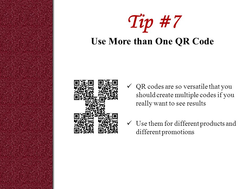 Tip #7 QR codes are so versatile that you should create multiple codes if you really want to see results Use them for different products and different promotions Use More than One QR Code