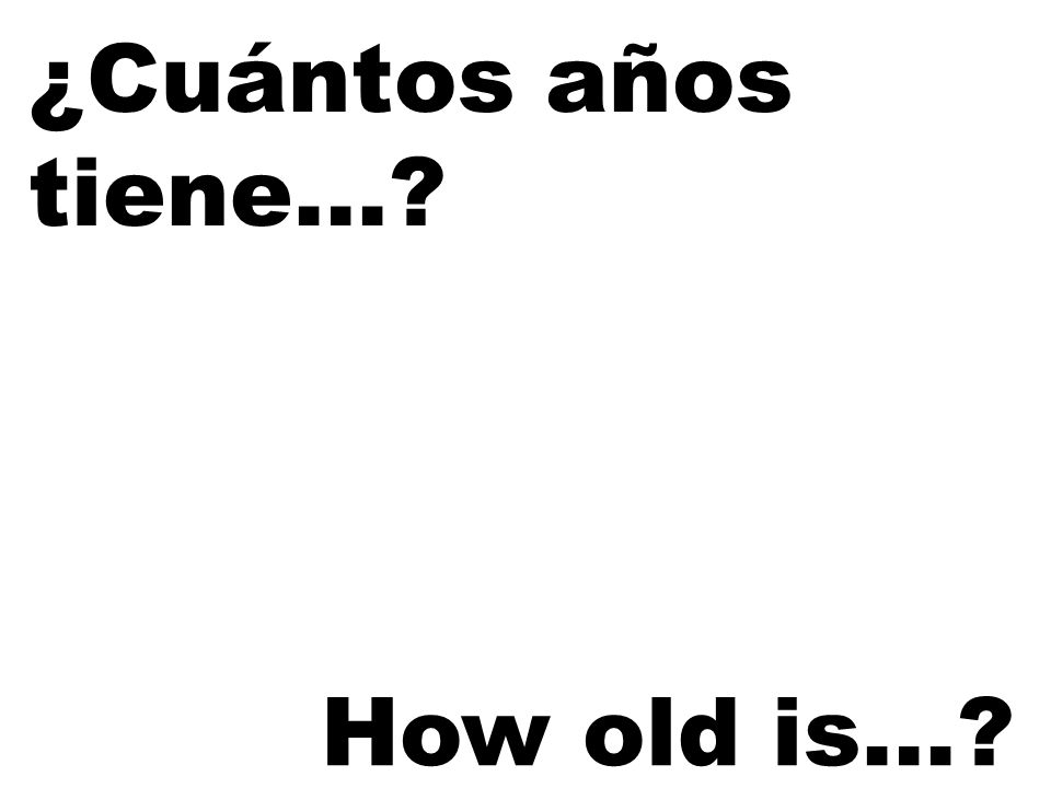 ¿Cuántos años tiene… How old is…