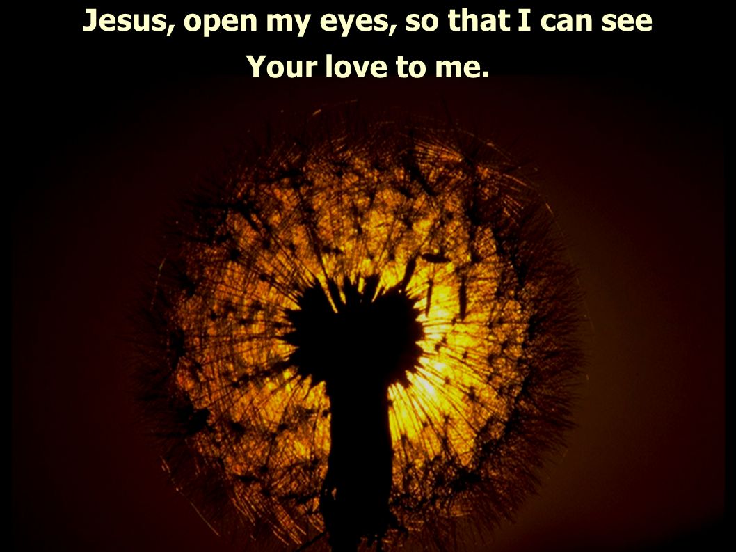 Jesus, open my eyes, so that I can see Your love to me.