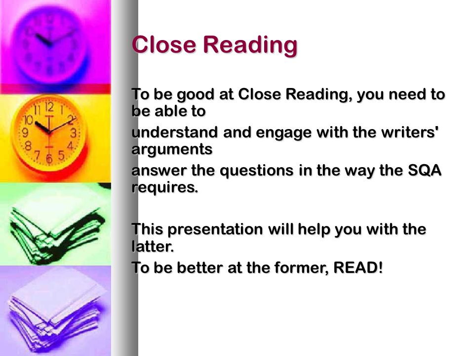 Close Reading To be good at Close Reading, you need to be able to understand and engage with the writers arguments answer the questions in the way the SQA requires.