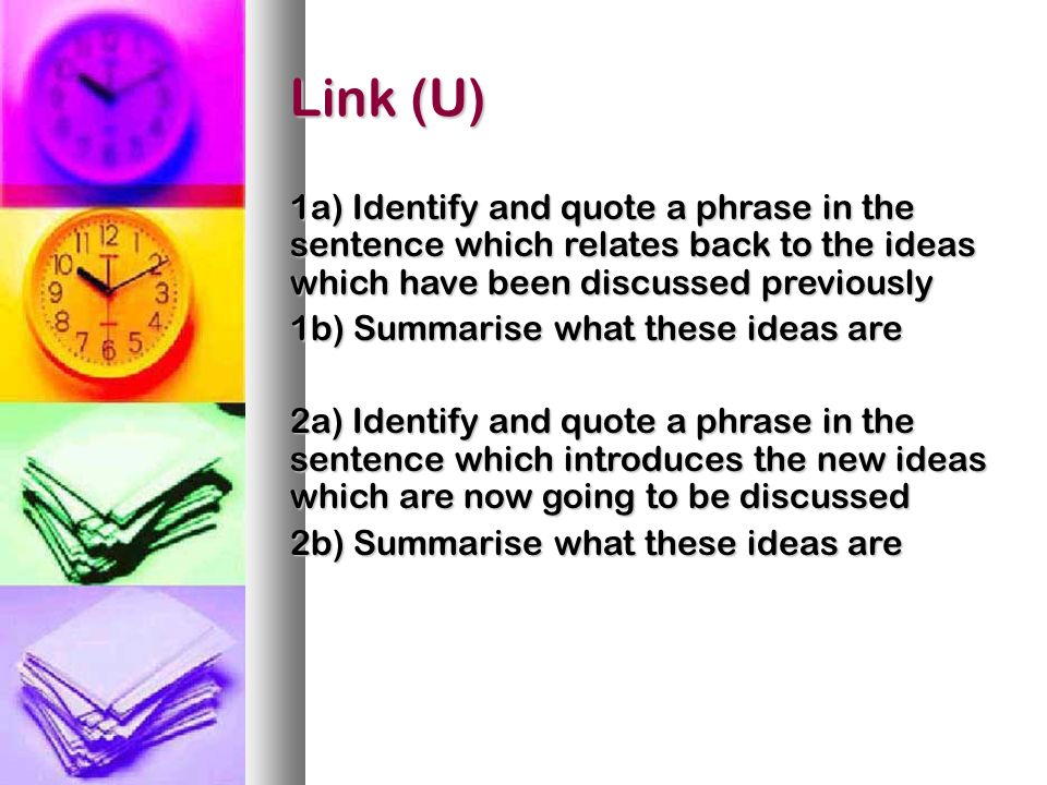 Link (U) 1a) Identify and quote a phrase in the sentence which relates back to the ideas which have been discussed previously 1b) Summarise what these ideas are 2a) Identify and quote a phrase in the sentence which introduces the new ideas which are now going to be discussed 2b) Summarise what these ideas are