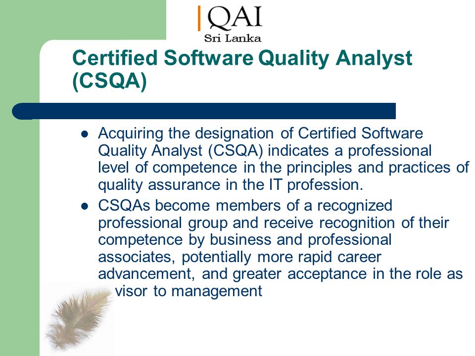 Certified Software Quality Analyst (CSQA) Acquiring the designation of Certified Software Quality Analyst (CSQA) indicates a professional level of competence in the principles and practices of quality assurance in the IT profession.