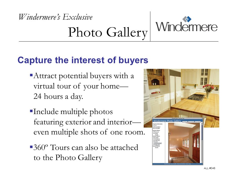 Windermeres Exclusive Photo Gallery Capture the interest of buyers Attract potential buyers with a virtual tour of your home 24 hours a day.