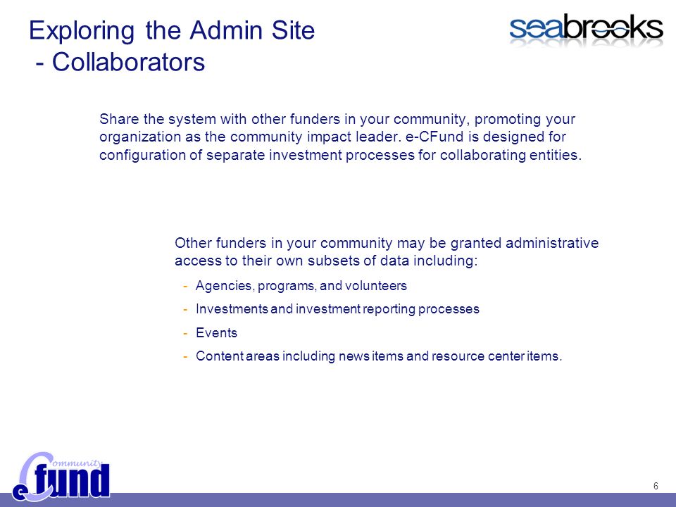 6 Exploring the Admin Site - Collaborators Share the system with other funders in your community, promoting your organization as the community impact leader.