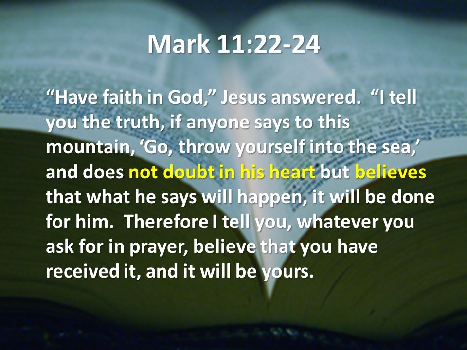 Mark 11:22-24 Have faith in God, Jesus answered.