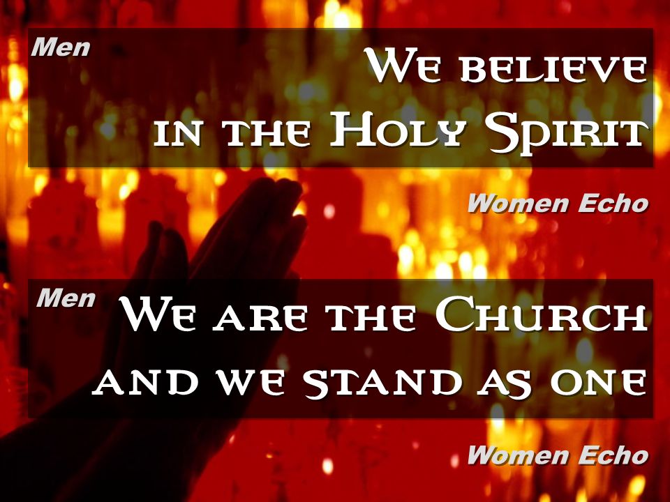 We believe in the Holy Spirit We are the Church and we stand as one Men Women Echo Men Women Echo