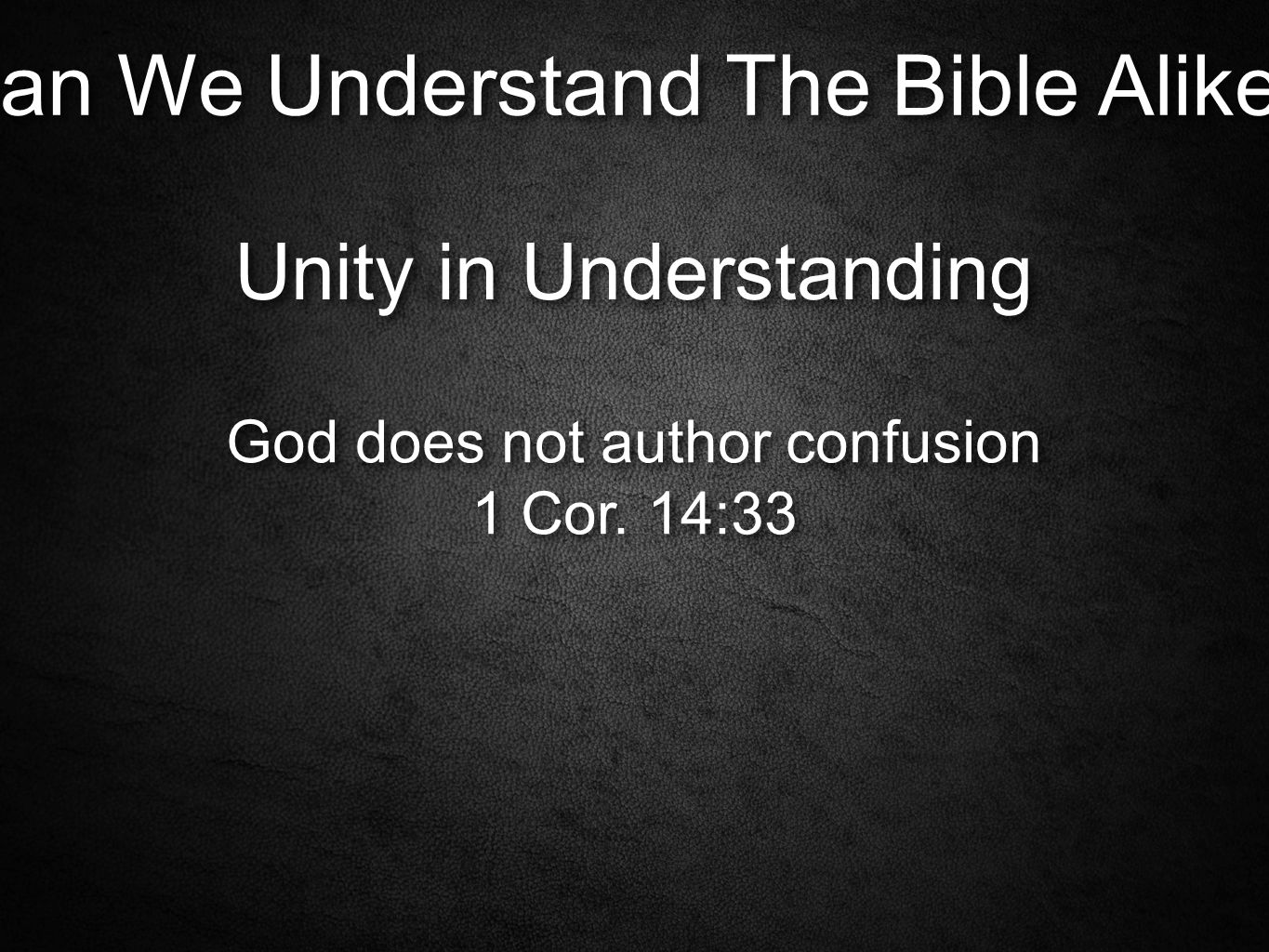 Can We Understand The Bible Alike. Unity in Understanding God does not author confusion 1 Cor.
