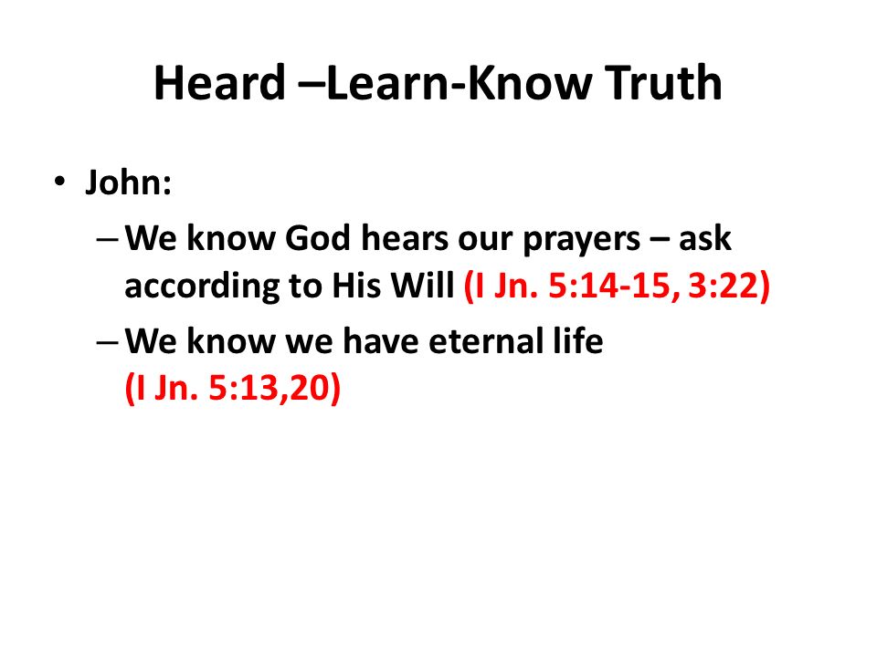 Heard –Learn-Know Truth John: – We know God hears our prayers – ask according to His Will (I Jn.