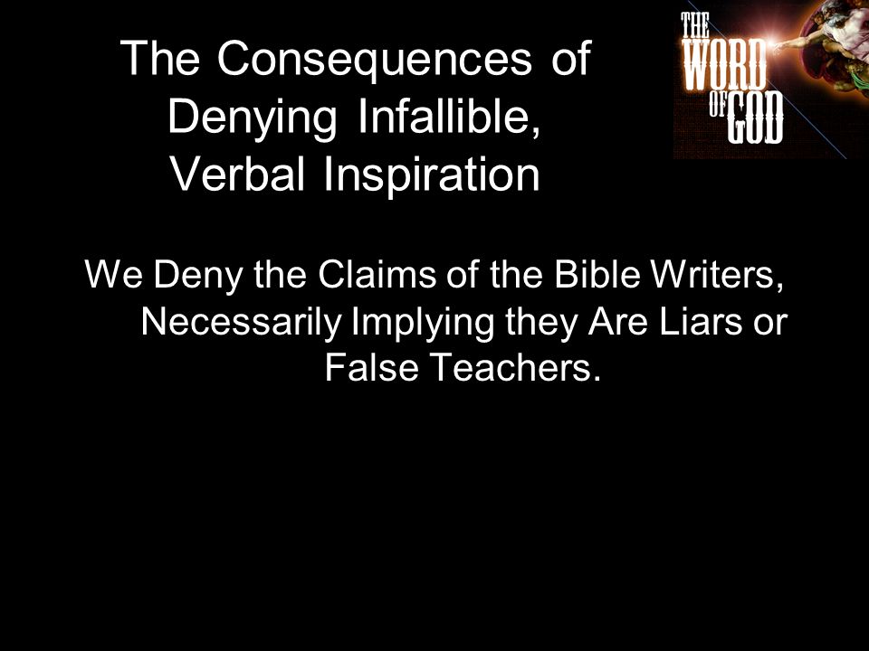 The Consequences of Denying Infallible, Verbal Inspiration We Deny the Claims of the Bible Writers, Necessarily Implying they Are Liars or False Teachers.