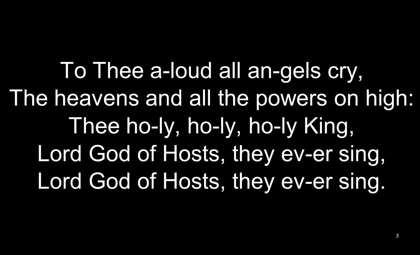 To Thee a-loud all an-gels cry, The heavens and all the powers on high: Thee ho-ly, ho-ly, ho-ly King, Lord God of Hosts, they ev-er sing, Lord God of Hosts, they ev-er sing.