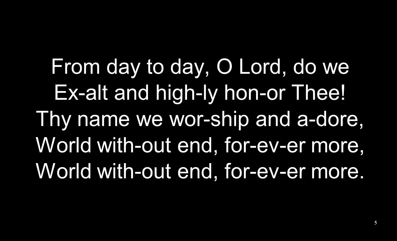 From day to day, O Lord, do we Ex-alt and high-ly hon-or Thee.