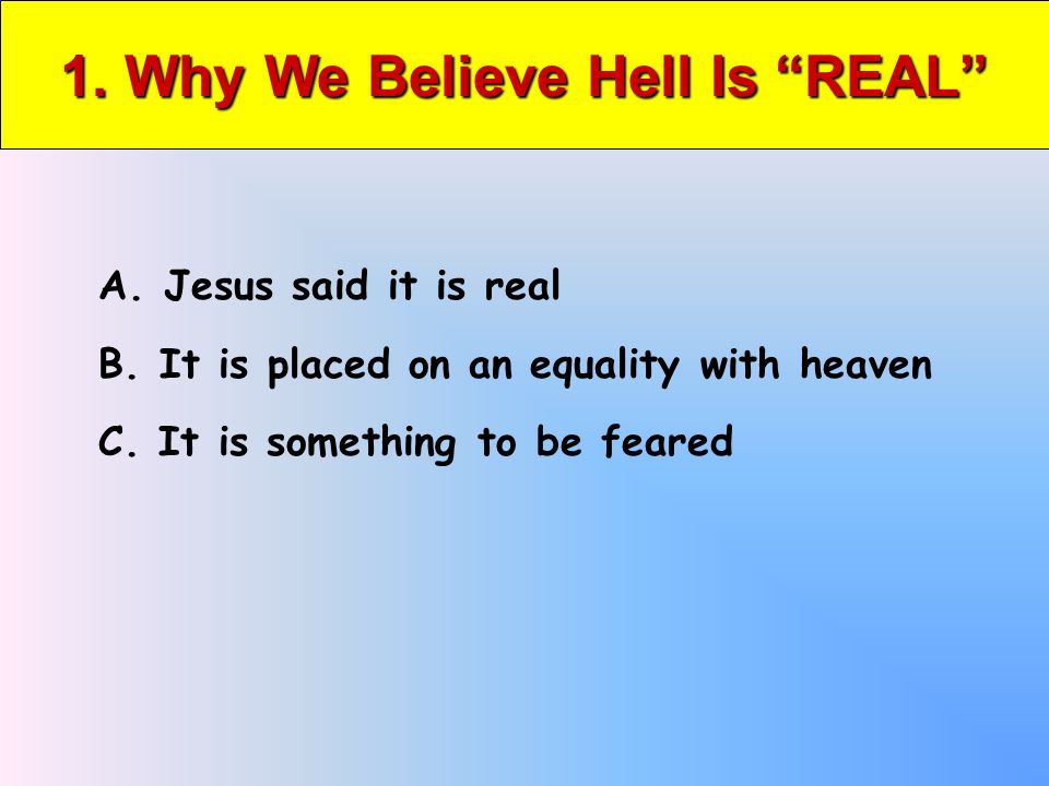 1. Why We Believe Hell Is REAL A. Jesus said it is real B.