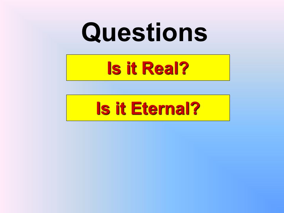 Questions Is it Real Is it Eternal