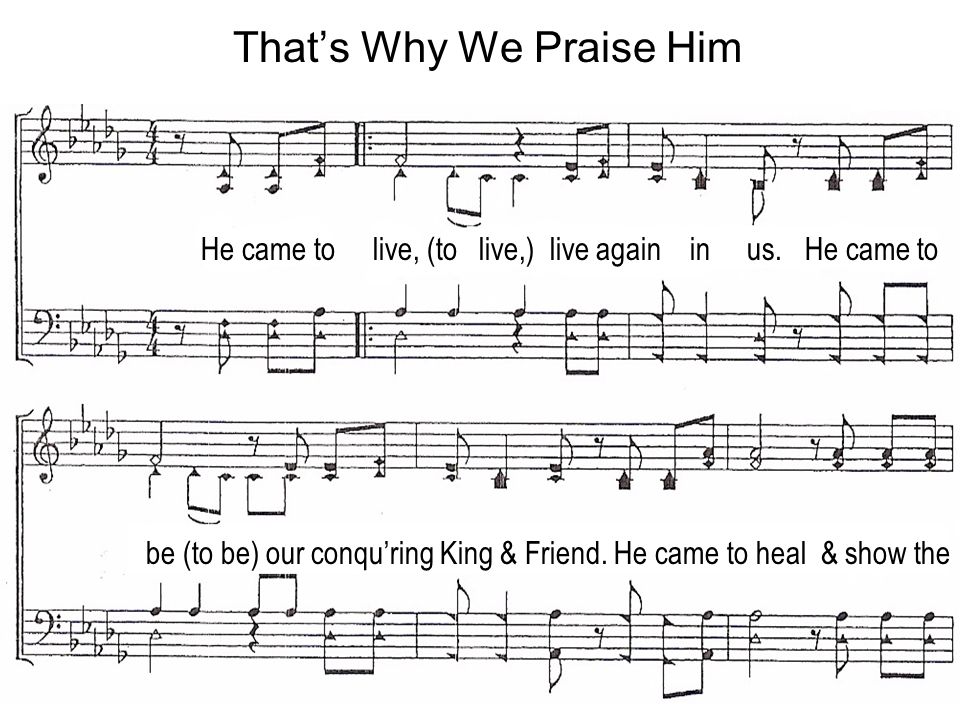 He came to live, (to live,) live again in us. He came to be (to be) our conquring King & Friend.