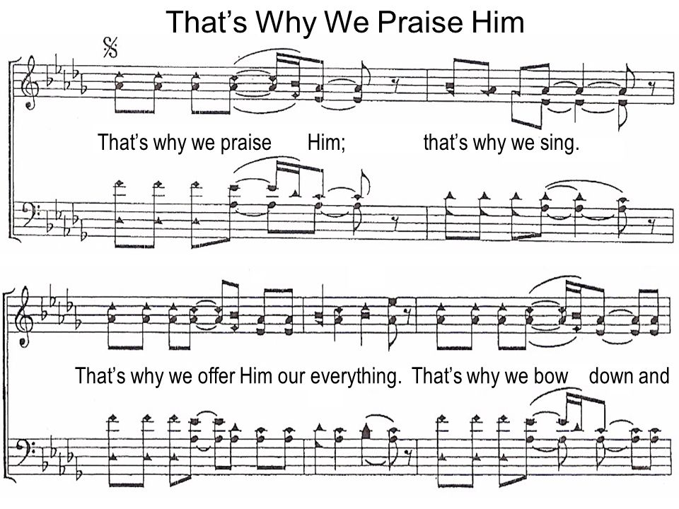 Thats Why We Praise Him Thats why we praise Him; thats why we sing.