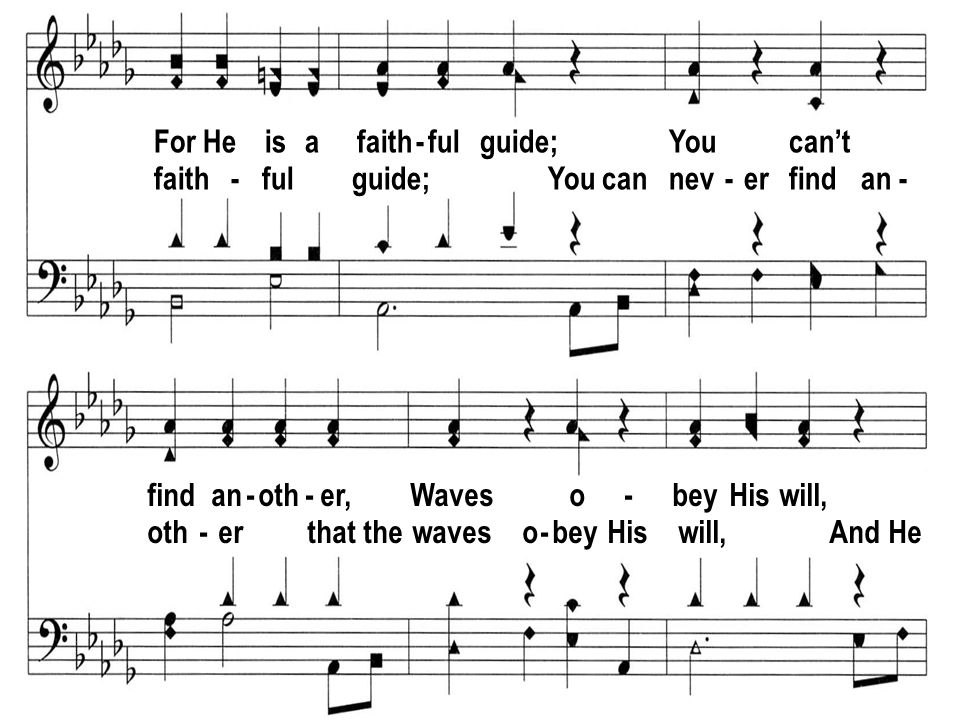 For He is a faith - ful guide; You cant faith - ful guide; You can nev - er find an - find an - oth - er, Waves o - bey His will, oth - er that the waves o - bey His will, And He