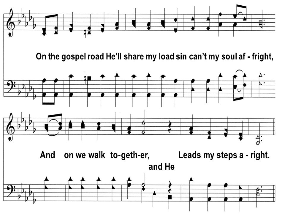 On the gospel road Hell share my load sin cant my soul af - fright, And on we walk to - geth-er, Leads my steps a - right.