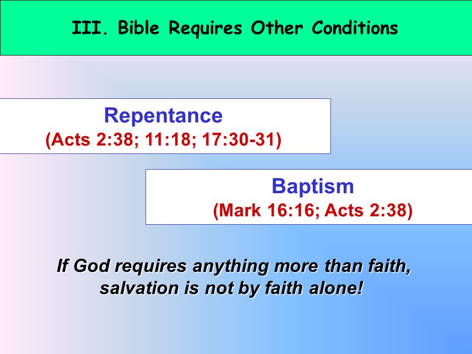 Repentance (Acts 2:38; 11:18; 17:30-31) Baptism (Mark 16:16; Acts 2:38) If God requires anything more than faith, salvation is not by faith alone!