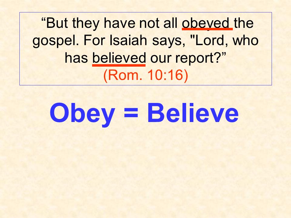 But they have not all obeyed the gospel. For Isaiah says, Lord, who has believed our report.