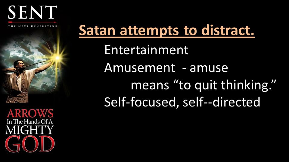 Satan attempts to distract. Entertainment Amusement - amuse means to quit thinking.