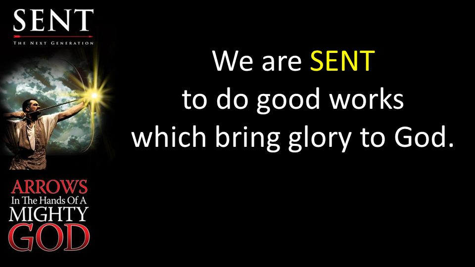 We are SENT to do good works which bring glory to God.