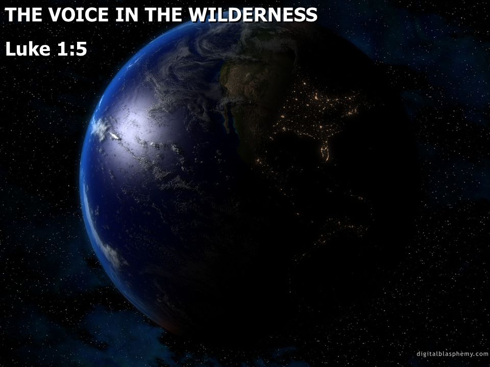 THE VOICE IN THE WILDERNESS Luke 1:5 THE VOICE IN THE WILDERNESS Luke 1:5