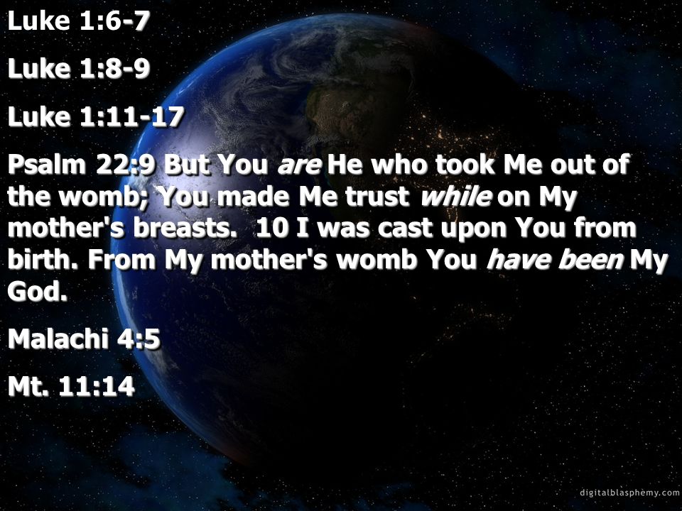 -7 Luke 1:6-7 Luke 1:8-9 Luke 1:11-17 Psalm 22:9 But You are He who took Me out of the womb; You made Me trust while on My mother s breasts.