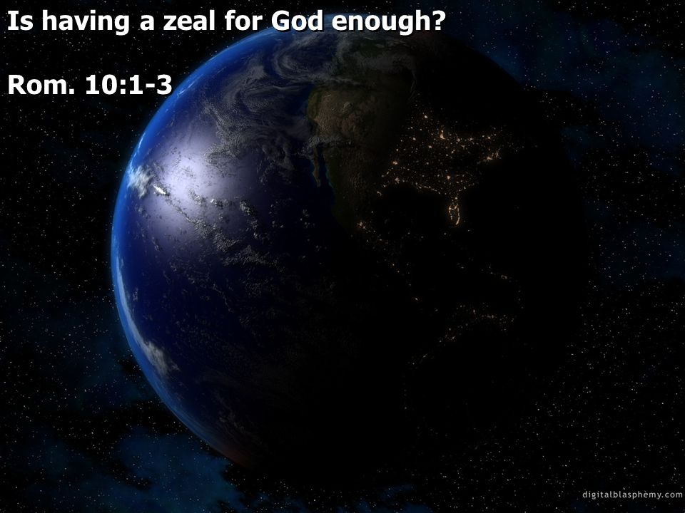 Is having a zeal for God enough Rom. 10:1-3 Is having a zeal for God enough Rom. 10:1-3