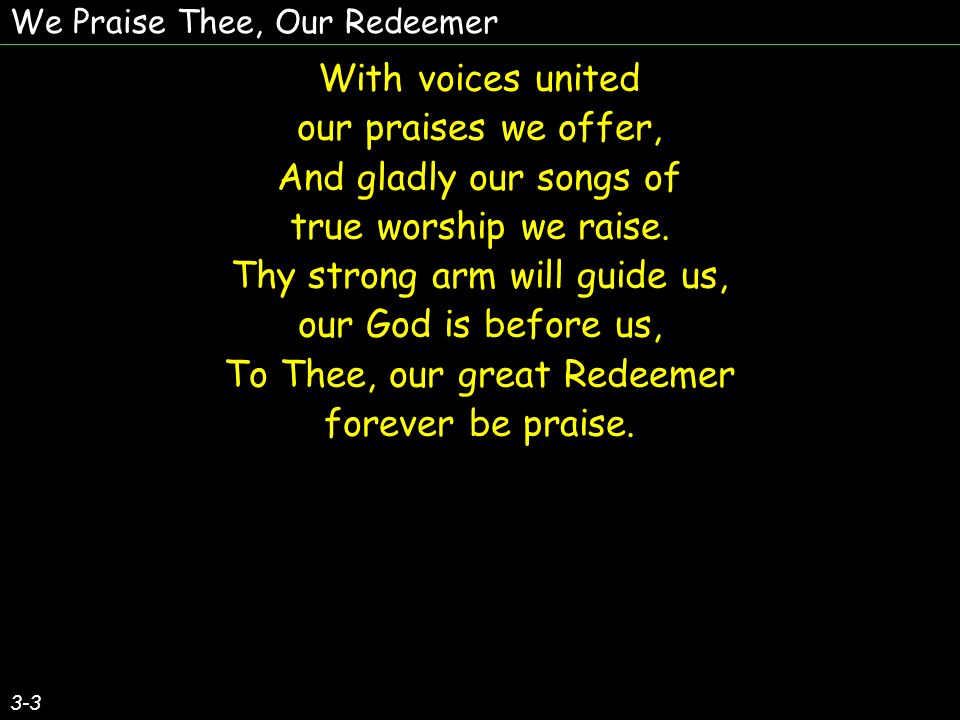 3-3 With voices united our praises we offer, And gladly our songs of true worship we raise.