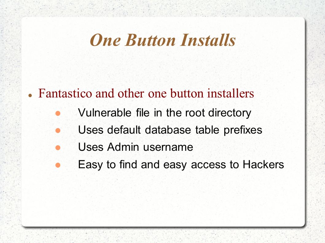 One Button Installs Fantastico and other one button installers Vulnerable file in the root directory Uses default database table prefixes Uses Admin username Easy to find and easy access to Hackers