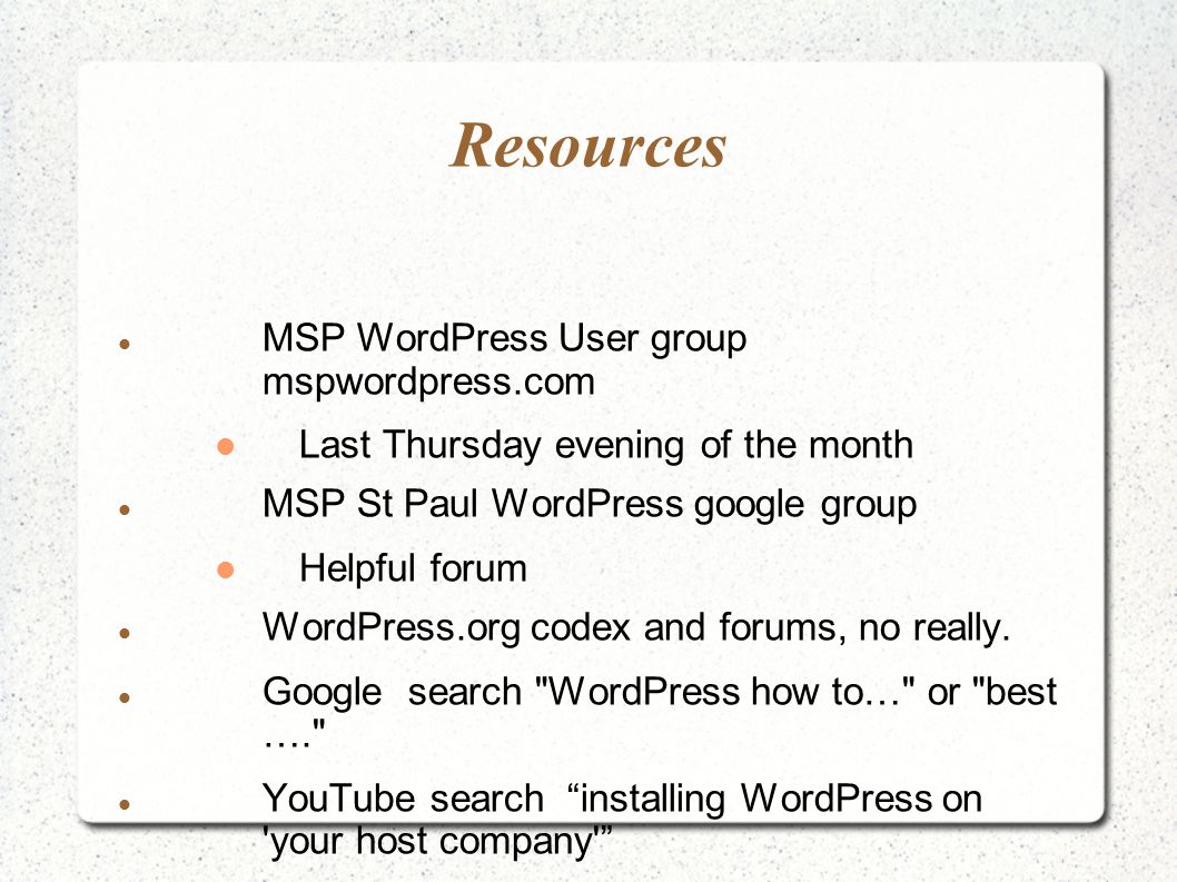 Resources MSP WordPress User group mspwordpress.com Last Thursday evening of the month MSP St Paul WordPress google group Helpful forum WordPress.org codex and forums, no really.