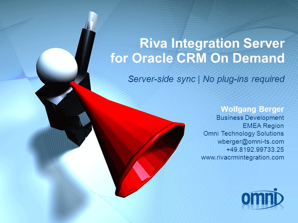 Riva Integration Server for Oracle CRM On Demand Server-side sync | No plug-ins required Wolfgang Berger Business Development EMEA Region Omni Technology Solutions