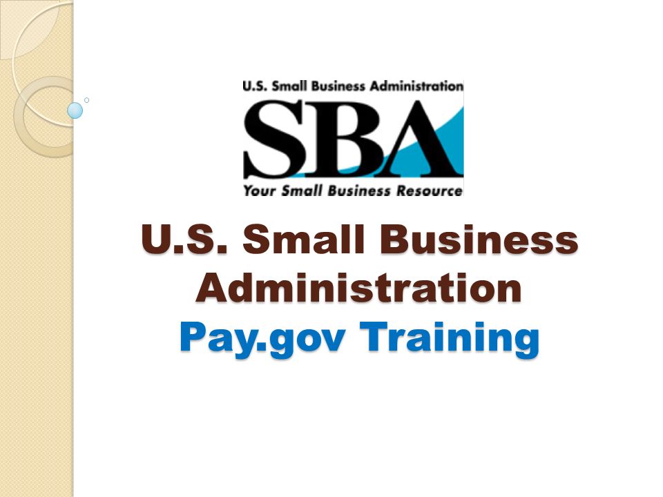 U.S. Business Administration Pay.gov Training U.S. Small Business Administration Pay.gov Training