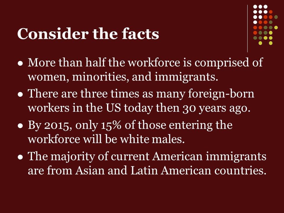 Consider the facts More than half the workforce is comprised of women, minorities, and immigrants.