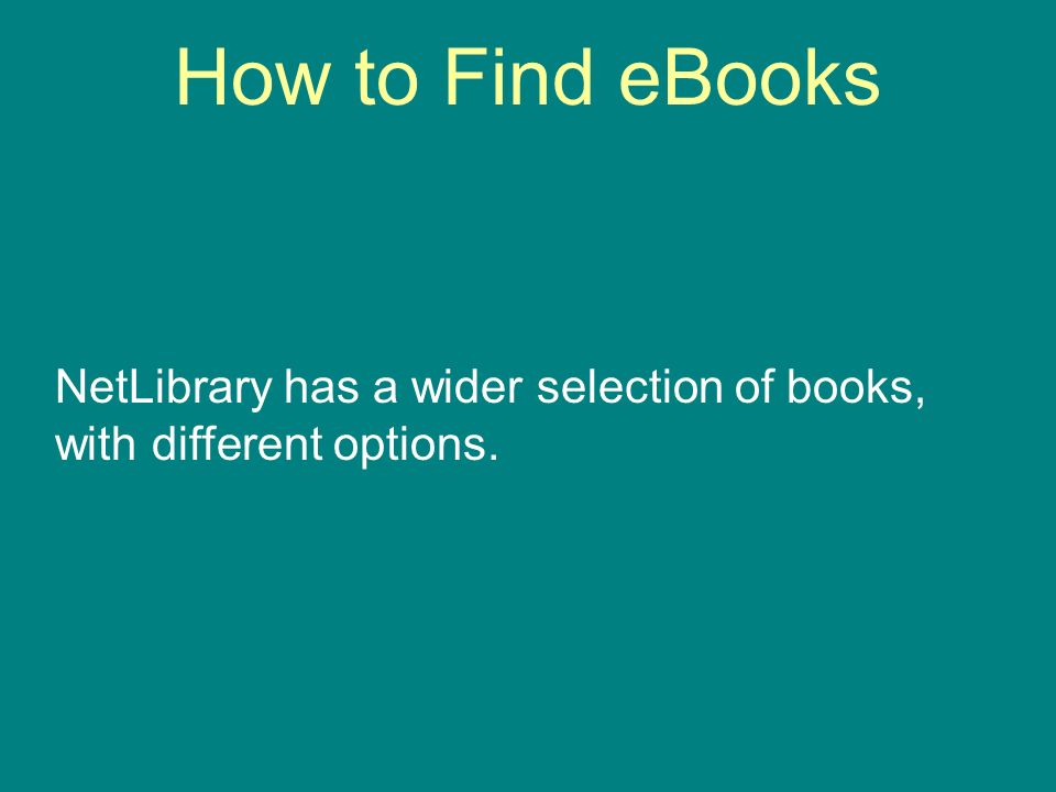 How to Find eBooks NetLibrary has a wider selection of books, with different options.