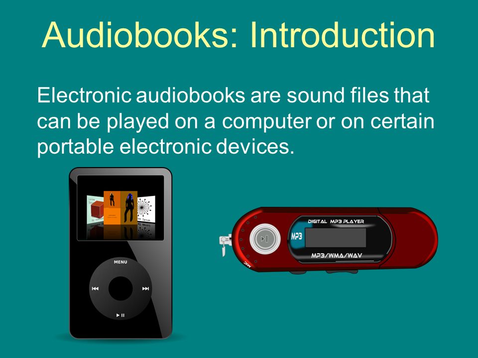 Audiobooks: Introduction Electronic audiobooks are sound files that can be played on a computer or on certain portable electronic devices.