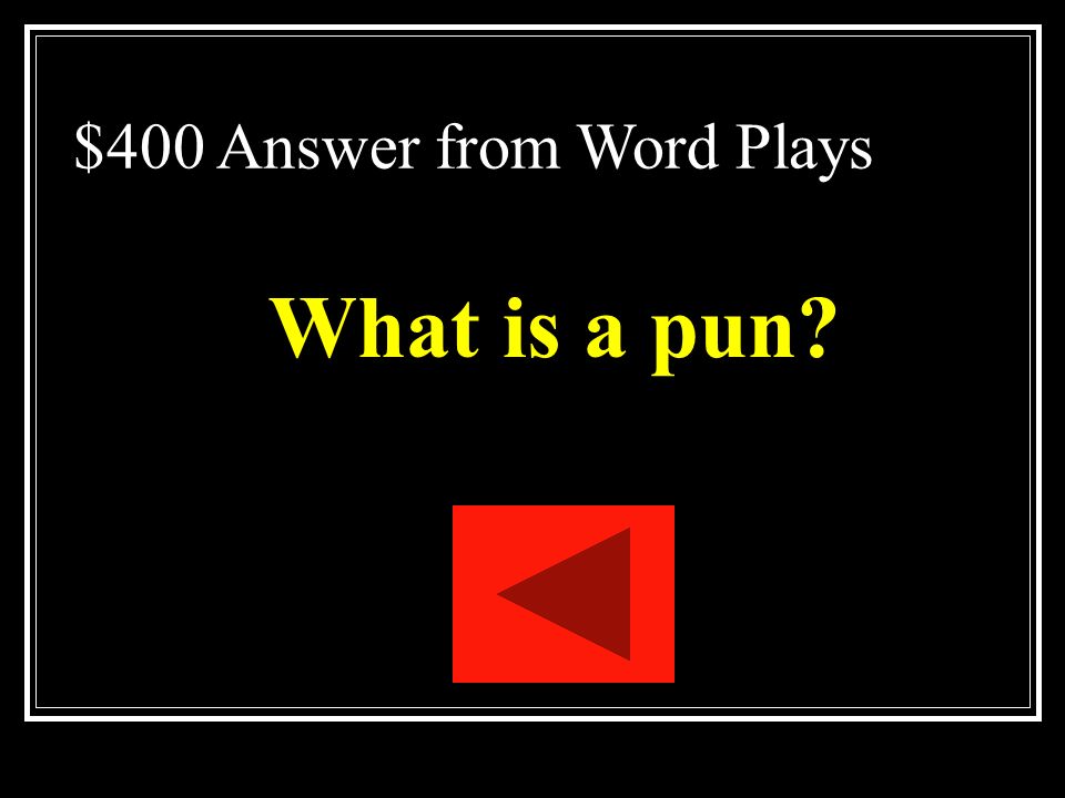 $400 Question from Word Plays A play on the multiple meanings of a word or on two words that sound alike but have different meanings.