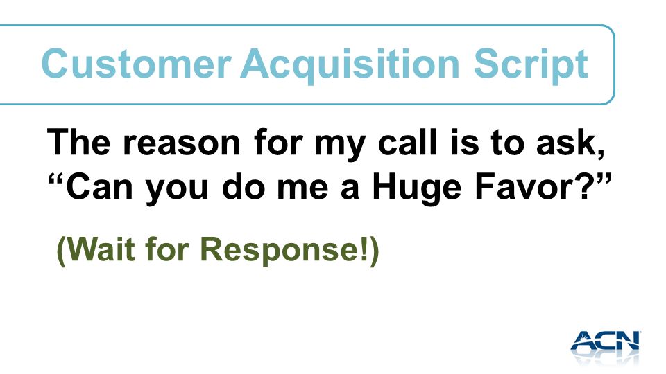 The reason for my call is to ask, Can you do me a Huge Favor.