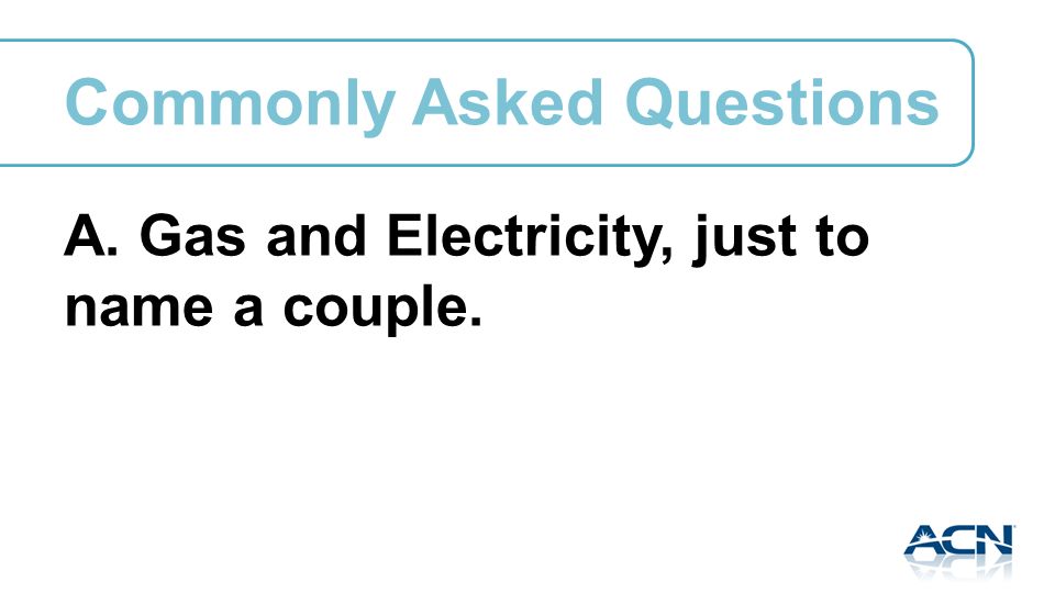 A. Gas and Electricity, just to name a couple. Commonly Asked Questions