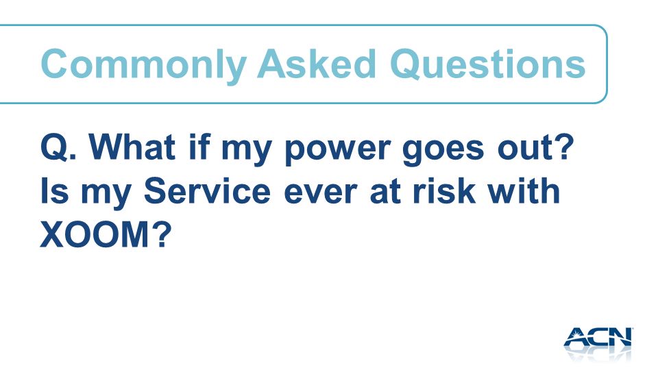 Q. What if my power goes out Is my Service ever at risk with XOOM Commonly Asked Questions