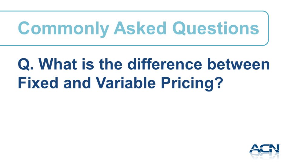 Q. What is the difference between Fixed and Variable Pricing Commonly Asked Questions