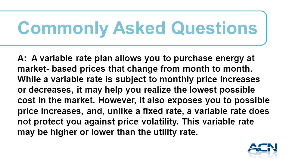 A: A variable rate plan allows you to purchase energy at market- based prices that change from month to month.