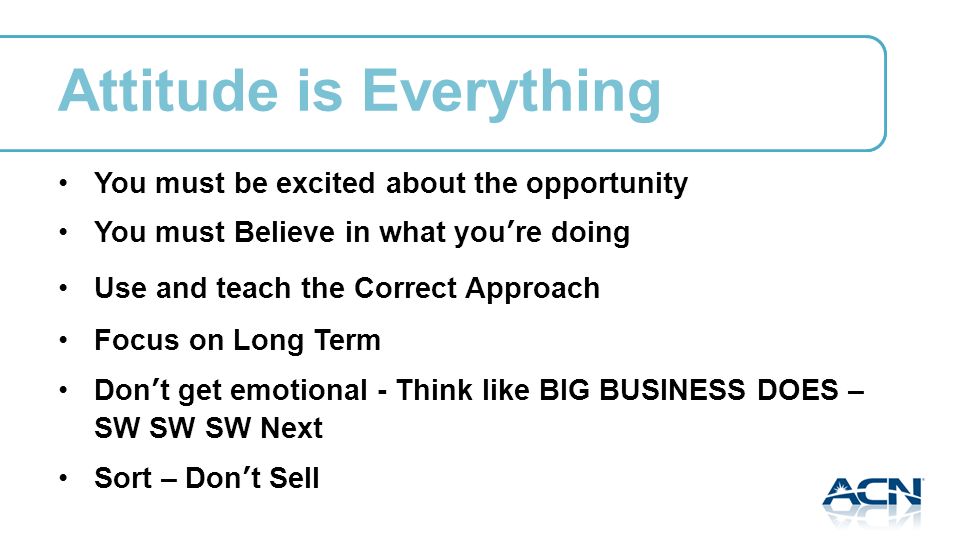 Attitude is Everything You must be excited about the opportunity You must Believe in what youre doing Use and teach the Correct Approach Focus on Long Term Dont get emotional - Think like BIG BUSINESS DOES – SW SW SW Next Sort – Dont Sell